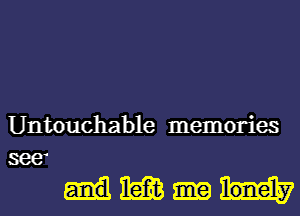 Untouchable memories
see

mm