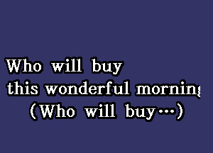 Who Will buy
this wonderful morning
(Who Will buy---)