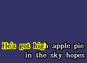 I568 (3713 mh apple pie

in the sky hopes