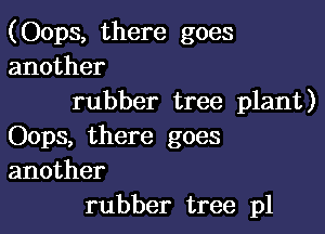 (Oops, there goes
another
rubber tree plant)

Oops, there goes
another
rubber tree pl