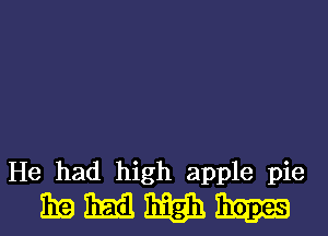 He had high apple pie

mmmm