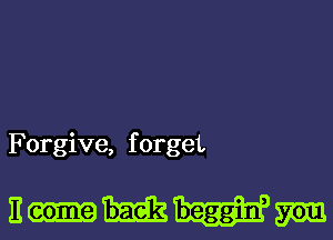 Forgive, f orget

Eo-IWi'sm