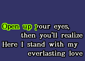 Q3) your eyes,

then you ll realize
Here I stand With my
everlasting love