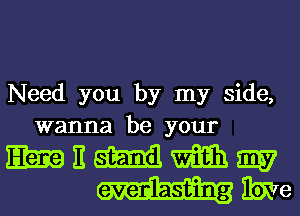 Need you by my side,
wanna be your

mammm
auim