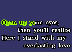 Q3) gour eyes,

then you ll realize
Here I stand With my
everlasting love