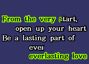 Em Ema W mart,

open up your heart
Be a lasting part of
evel

mm