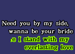 Need you by my side,
wanna be your bride

QEWWW
mm