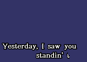 Yesterday, I saw you
standif L