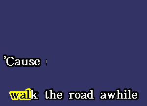 Cause -

milk the road awhile