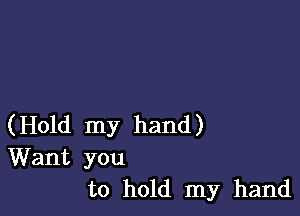 (Hold my hand)
Want you
to hold my hand