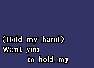 (Hold my hand)

Want you
to hold my