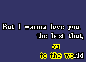 But I wanna love you
the best that,

513
iii) (Em mdd