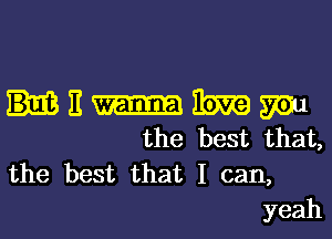 HI-Eibmwmu

the best that,
the best that I can,

yeah