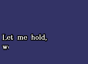 Let me hold,
WI