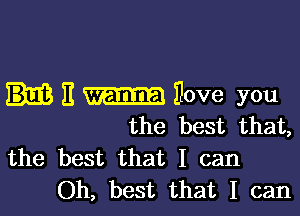 E Dove you

the best that,
the best that I can
Oh, best that I can