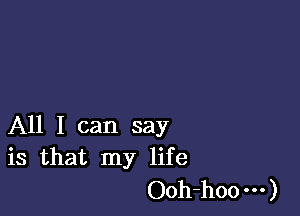 All I can say
is that my life

Ooh-hoo )