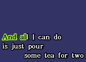 45336331 I can do

is just pour
some tea for two