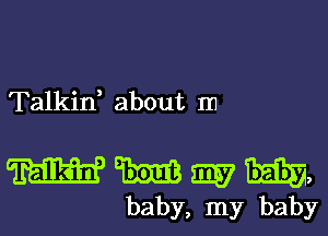 Talkin, about In

WWWW,

baby, my baby