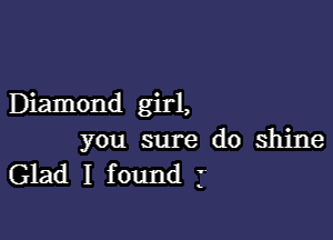 Diamond girl,

you sure do shine
Glad I found j