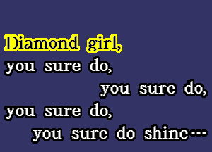 him

you sure do,

you sure do,
you sure do,

you sure do shine-