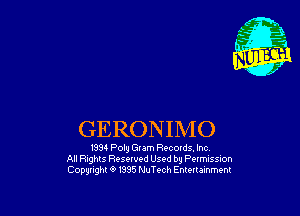 GERONIMO

1334 Poly Gram Recoms. Inc
All Rights Resewed Used by PleISSioh
Copgtighl 9 1395 NuTech Enlonamment