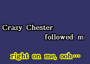 Crazy Chester
f ollowed mt

am am, 00th