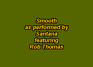 Smooth
as performed by

Santana
featuring
Rob Thomas