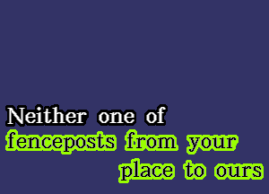 place fig oulrcs

f'eneepost-S from your

Neither one of