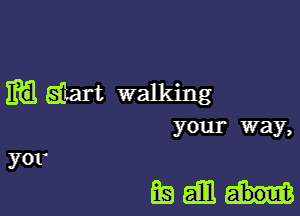 matart walking

your way,
yor

EQEiElH