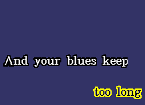 And your blues keep