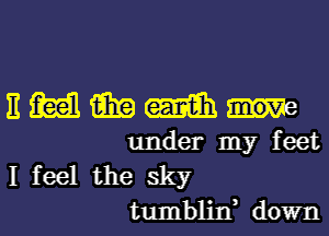 nmmmahm

under my feet
I feel the sky
tumblin, down