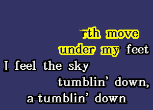 mun
imam

I feel the sky
tumblin, down,
a-tumblif down