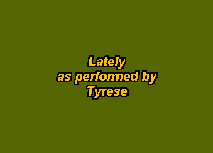 Lately

as perfonned by
Tyrese