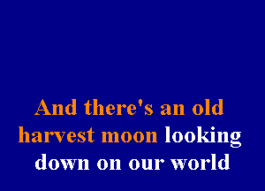 And there's an old
harvest moon looking
down on our world