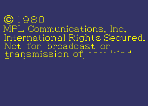 (3)1980

IVIPL Communications, Inc.

International Rights Secured.
Not for broadcast or .
transmission of ' 

.1