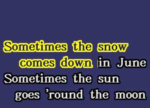 15in
lin June

Sometimes the sun
goes ,round the moon