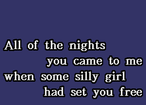 All of the nights

you came to me
When some silly girl
had set you free