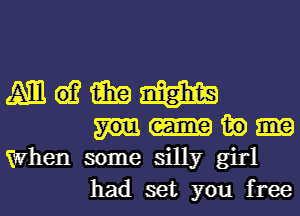 Am G1? tail? m
ii?)
When some silly girl
had set you free