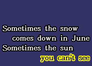 Sometimes the snowr
comes down in June
Sometimes the sun

nmm