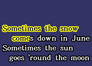 15in
down in June

Sometimes the sun
goes ,round the moon