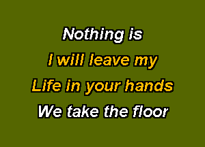 Nothing 1's

I will leave my

Life in your hands
We take the floor