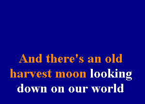 And there's an old
harvest moon looking
down on our world