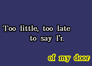 Too little, too late
to say FL

(93mi-