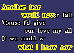 m

ml- fall
,Cause Fd give

our love my all
If we could WI

Within