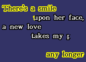 m a m
upon her face,
a new love

takes myL

wk