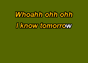 Whoahh ohh ohh
I know tomorrow