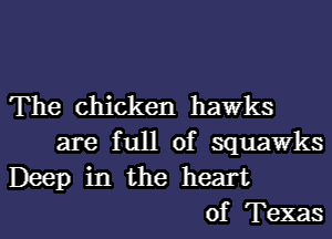 The Chicken hawks

are full of squawks
Deep in the heart
of Texas