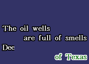 The oil wells
are full of smells
Dee

(93m