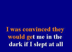 I was convinced they
would get me in the
dark if I slept at all