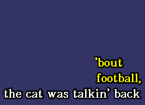,bout
football,
the cat was talkif back